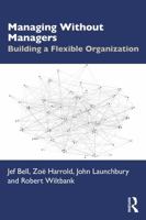 Managing Without Managers: Building a Flexible Organization 1041234406 Book Cover
