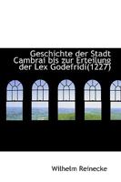 Geschichte Der Stadt Cambrai Bis Zur Erteilung Der Lex Godefridi, 1227 1103421670 Book Cover