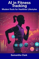 AI in Fitness Tracking: Modern Tools for Healthier Lifestyles B0CDYY6W4J Book Cover