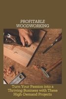 PROFITABLE WOODWORKING: Turn Your Passion into a Thriving Business with These High-Demand Projects B0DZ6SHGPB Book Cover