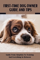First Time Dog Owner Guide And Tips: Guide From Adoption To Training And Everything In Between: How To Train Your Dog To Do Things B09C3337DH Book Cover