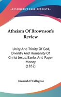 Atheism Of Brownson’s Review: Unity And Trinity Of God, Divinity And Humanity Of Christ Jesus, Banks And Paper Money 1247648362 Book Cover