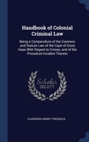 Handbook of Colonial Criminal Law: Being a Compendium of the Common and Statute Law of the Cape of Good Hope With Regard to Crimes, and of the Procedure Incident Thereto 1296932478 Book Cover