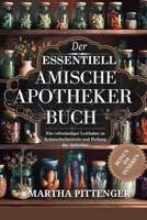 DAS WESENTLICHE AMISH APOTHECARY BUCH: Ein vollständiger Leitfaden zu pflanzlichen Heilmitteln und Heilung der Amish (German Edition) B0F84929G8 Book Cover