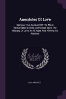 Anecdotes Of Love: Being A True Account Of The Most Remarkable Events Connected With The History Of Love, In All Ages And Among All Nations 101818399X Book Cover