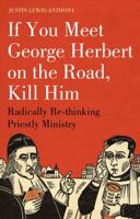 If You Meet George Herbert on the Road, Kill Him: Radically Re-thinking Priestly Ministry 1906286175 Book Cover