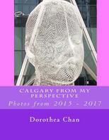Calgary from My Perspective: Photos from 2015 - 2017 1979463263 Book Cover