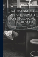 Callip�di�. Or, An Art How to Have Handsome Children .. 1360684026 Book Cover