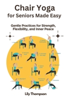 Chair Yoga for Seniors Made Easy: Gentle Practices for Strength, Flexibility, and Inner Peace B0DRCGQDV4 Book Cover
