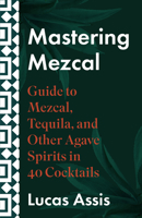 Mastering Mezcal and Other Agave Spirits: A Guide to Mezcal, Tequila, and Other Agave Spirits in 35 Cocktails null Book Cover