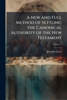A New and Full Method of Settling the Canonical Authority of the New Testament: To Which Is Subjoined a Vindication of the Former Part of St. Matthew's Gospel, from Mr. Whiston's Charge of Dislocation 1170567169 Book Cover
