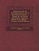 Explicacion De Las Principales Partes De La Doctrina Christiana ...: Sacada De Las Santas Escrituras, Concilios, Padres De La Iglesia... 1018668101 Book Cover