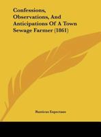 Confessions, Observations, And Anticipations Of A Town Sewage Farmer 1169437702 Book Cover