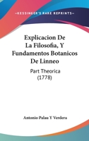 Explicacion De La Filosofia, Y Fundamentos Botanicos De Linneo: Part Theorica (1778) 1166047865 Book Cover
