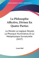 La Philosophie Affective, Divisee En Quatre Parties: La Morale, La Logique Deuote, La Physique Illuminatiue, Et La Metaphysique Surnaturelle (1657) 1104879905 Book Cover