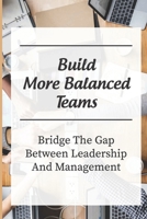 Build More Balanced Teams: Bridge The Gap Between Leadership And Management: Investing In Your Future Success B09BGN8XFJ Book Cover