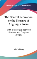 The Genteel Recreation Or The Pleasure Of Angling, A Poem: With A Dialogue Between Piscator And Corydon 1166283534 Book Cover