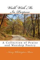 Walk with Me in Purpose: A Collection of Praise and Worship Poetry 1547075503 Book Cover
