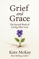 Grief and Grace : The Sacred Work of Living after Loss 1972014048 Book Cover