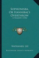 Sophonisba: or, Hannibal's overthrow. A tragedy, acted at the Theatre-Royal by His Majesty's servants. Written by Nathaniel Lee, gent. 1170828426 Book Cover