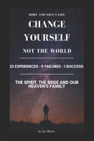 Change Yourself, Not the World: 23 Experiences - 9 Failures - 1 Success; The Spirit, the bride and our heaven's family. 1708522557 Book Cover