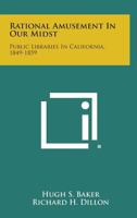 Rational Amusement in Our Midst: Public Libraries in California, 1849-1859 1258610434 Book Cover