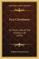 Ecce Christianus: Or Christ's Idea Of The Christian Life 1164627295 Book Cover