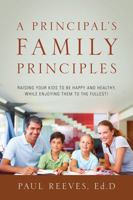 A Principal's Family Principles: Raising Your Kids to be Happy and Healthy, While Enjoying Them to the Fullest! 1478745347 Book Cover