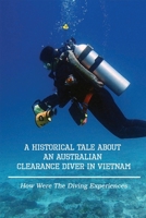 A Historical Tale About An Australian Clearance Diver In VietNam: How Were The Diving Experiences: Memories About Years Being Clearance Diver In Vietnam B099C5P8C1 Book Cover