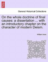 On the whole doctrine of final causes: a dissertation ... with an introductory chapter on the character of modern Deism. 1241475288 Book Cover