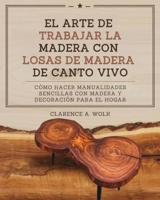 El arte de trabajar la madera con losas de madera de canto vivo: Cómo hacer manualidades sencillas con madera y decoración para el hogar (Spanish Edition) 1300519894 Book Cover