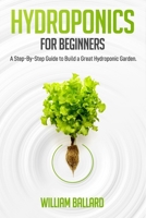 Hydroponics for Beginners: A Step-By-Step Guide to Build a Great Hydroponic Garden B086FX5457 Book Cover