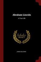 Abraham Lincoln, a True Life 1514164809 Book Cover