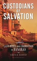 Custodians of Salvation: Last Rites and Cremation in Banaras 9361319108 Book Cover
