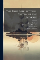 The True Intellectual System of the Universe: Wherein All the Reason and Philosophy of Atheism Is Confuted, and Its Impossibility Demonstrated, with a 1147824819 Book Cover