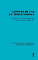 Growth in the British Economy: A Study of Economic Problems and Policies in Contemporary Britain (Routledge Library Editions: Economics and Society) 1041140851 Book Cover