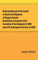 Historical Record of the Fourth, or Royal Irish Regiment of Dragoon Guards: Containing an Account of the Formation of the Regiment in 1685, and of its ... to 1838. (Historical Record Series) 1014821622 Book Cover