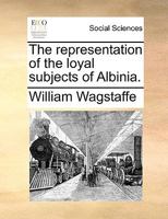 A representation of the loyal subjects of Albinia, to their sovereign, upon his concluding a Treaty of peace with his foes. Dedicated to Robin Brass, alias Brace, huntsman. 1140748424 Book Cover