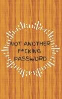 Not Another F*cking Password: Small Log Book With Alphabetical Tabs, Address Website & Password Record Manager, Reminder Organizer Journal 1705780954 Book Cover