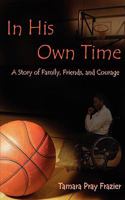 In His Own Time a Story of Family, Friends and Courage 0615224881 Book Cover