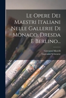 Le Opere Dei Maestri Italiani Nelle Gallerie Di Monaco, Dresda E Berlino... 1017784124 Book Cover