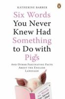 Six Words You Never Knew Had Something to Do with Pigs: And Other Fascinating Facts About the English Language 0195424409 Book Cover