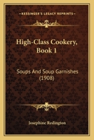 High-Class Cookery, Book 1: Soups And Soup Garnishes 1166563421 Book Cover