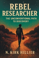 Rebel Researcher: The Unconventional Path to Discovery 1038355591 Book Cover
