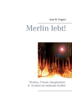 Merlin lebt!: Mythos, Traum, Imagination und Symbol als heilende Kräfte 3837064565 Book Cover