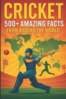 Cricket: 500+ Amazing Facts from Around the World: Mind-Blowing Records, Legendary Moments, and Hidden Stories from the Gentleman’s Game B0F8HFSZD6 Book Cover