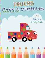 Dot Markers Activity Book: Trucks, Cars and Vehicles : BIG DOTS | Do A Dot Page a day | Dot Coloring Books For Toddlers | Creative Activity Book for ... 3-5, Baby, Toddler, Preschool, Kindergarten. B08TMV5M6D Book Cover