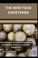 The New Food Sweetener; The Definitive Nutritional Cookbook On Monk Fruits For A Long And Happy Life B0BCD9TKVH Book Cover