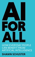 AI For All: How Everyday People Can Benefit from Artificial Intelligence 1961432005 Book Cover