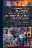 Suplemento Á La Traduccion Castellana De Los Elementos De Química De J. A. Chaptal: Tomado De La Tercera Y Ultima Edicion De París... 1247524361 Book Cover